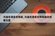 大连东港音乐喷泉_大连东港音乐喷泉最佳观看位置