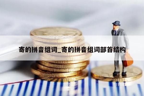 寄的拼音组词_寄的拼音组词部首结构