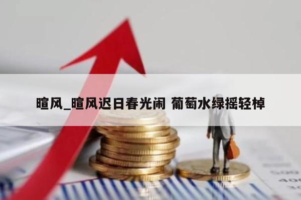 暄风_暄风迟日春光闹 葡萄水绿摇轻棹