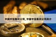 中国中信集团公司_中国中信集团公司简介
