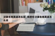 汉堡包用英语怎么说_我想吃汉堡包用英语怎么说