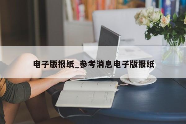 电子版报纸_参考消息电子版报纸
