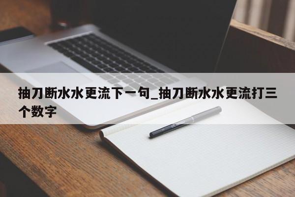 抽刀断水水更流下一句_抽刀断水水更流打三个数字