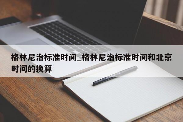 格林尼治标准时间_格林尼治标准时间和北京时间的换算