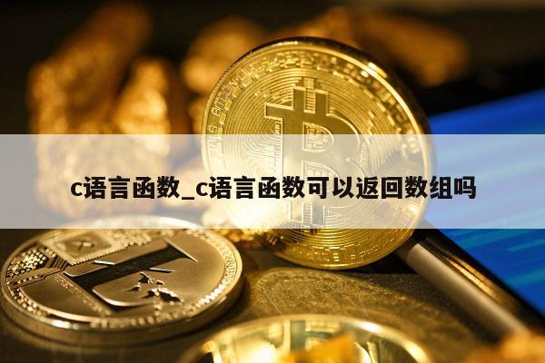 c语言函数_c语言函数可以返回数组吗