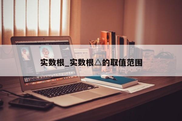实数根_实数根△的取值范围