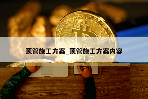 顶管施工方案_顶管施工方案内容