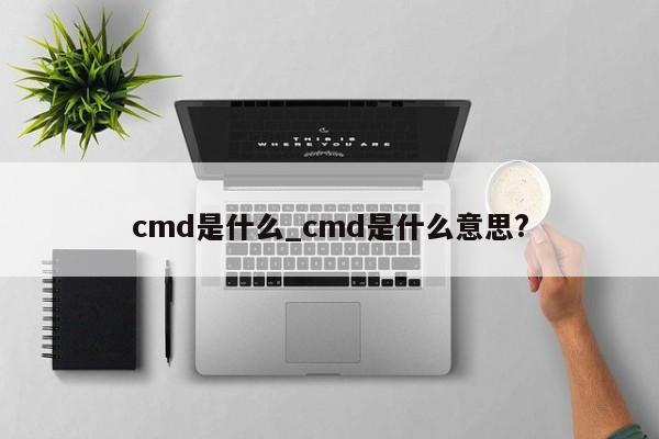 cmd是什么_cmd是什么意思?