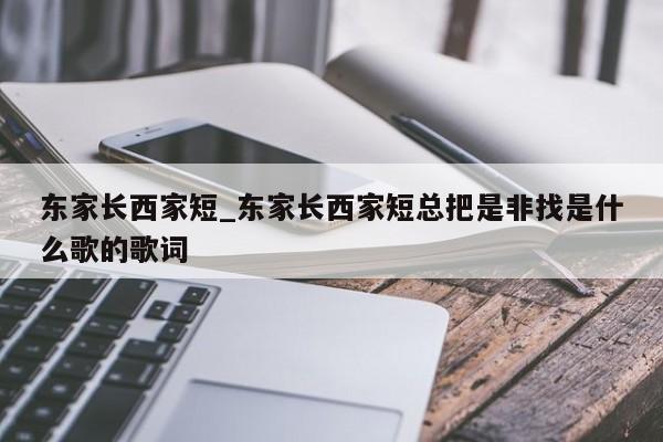 东家长西家短_东家长西家短总把是非找是什么歌的歌词