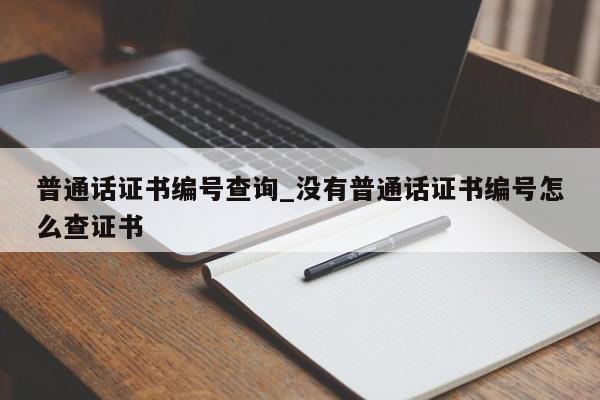 普通话证书编号查询_没有普通话证书编号怎么查证书