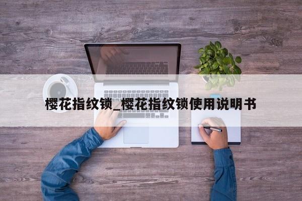 樱花指纹锁_樱花指纹锁使用说明书