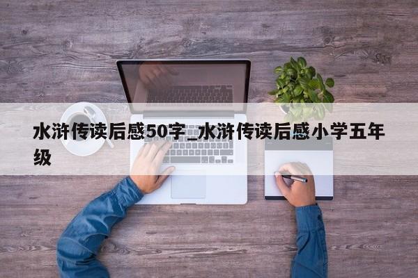 水浒传读后感50字_水浒传读后感小学五年级