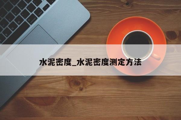 水泥密度_水泥密度测定方法