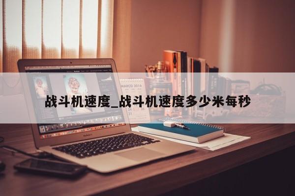 战斗机速度_战斗机速度多少米每秒