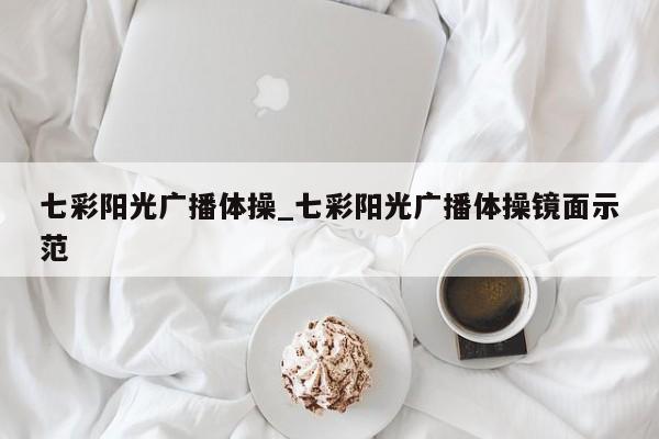 七彩阳光广播体操_七彩阳光广播体操镜面示范