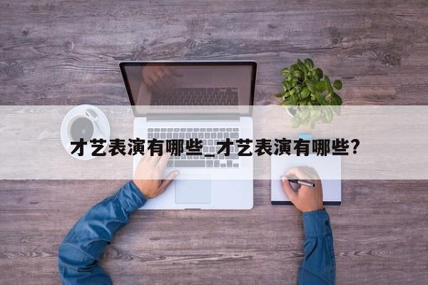 才艺表演有哪些_才艺表演有哪些?