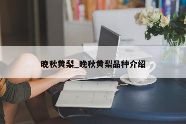 晚秋黄梨_晚秋黄梨品种介绍