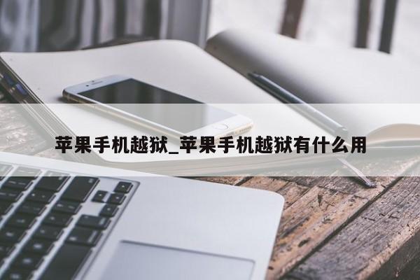 苹果手机越狱_苹果手机越狱有什么用